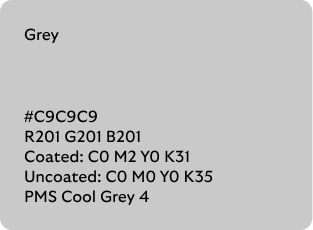 Grey colour codes

Hex: C9C9C9

RGB: R201 G201 B201

Coated CMYK: C0 M2 Y0 K31

Uncoated CMYK: C0 M0 Y0 K35

Pantone Matching System: Cool Grey 4