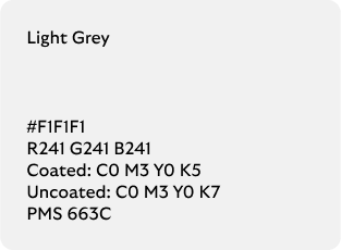 Light Grey colour codes

Hex: F1F1F1

RGB: R241 G241 B241

Coated CMYK: C0 M3 Y0 K5

Uncoated CMYK: C0 M3 Y0 K7

Pantone Matching System: 663C