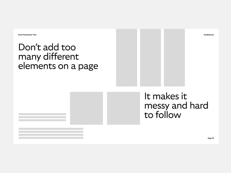 Don't add too many different elements on a page. It makes it messy and hard to follow.