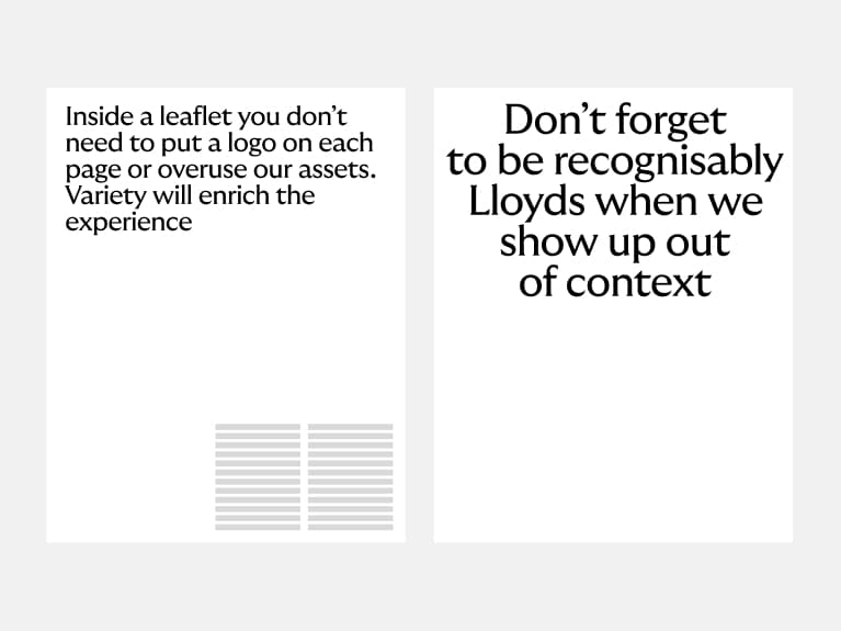 Inside a leaflet you don't need to put a logo on each page or overuse our assets. Variety will enrich the experience.

Don't forget to be recognisably Lloyds when we show up out of context.